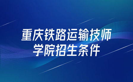 重慶鐵路運(yùn)輸技師學(xué)院招生條件