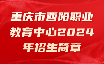 重慶市酉陽職業教育中心2024年招生簡章