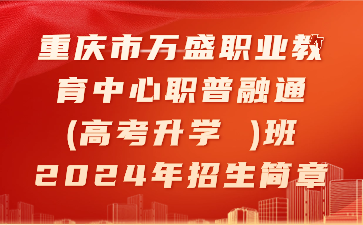 重慶市萬(wàn)盛職業(yè)教育中心職普融通(高考升學(xué) )班2024年招生簡(jiǎn)章