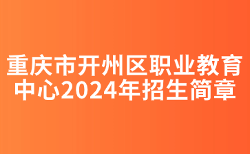 重慶市開州區職業教育中心2024年招生簡章