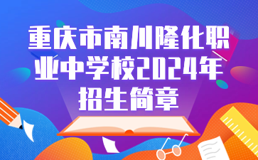 重慶市南川隆化職業(yè)中學(xué)校2024年招生簡(jiǎn)章