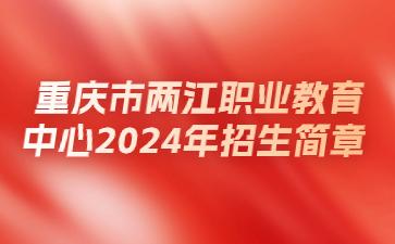 重慶市兩江職業(yè)教育中心2024年招生簡(jiǎn)章