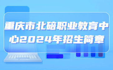 重慶市北碚職業教育中心2024年招生簡章