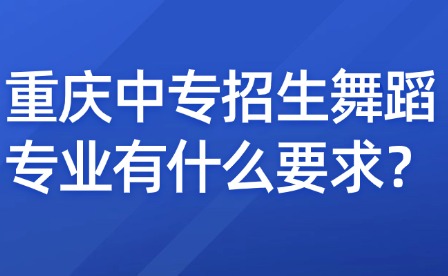 重慶中專招生舞蹈專業有什么要求？