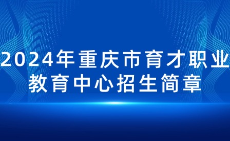 2024年重慶市育才職業(yè)教育中心招生簡章