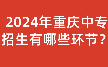 2024年重慶中專招生有哪些環節？