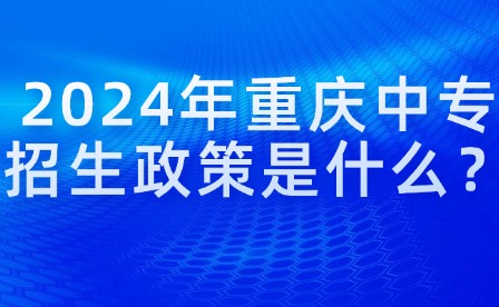 2024年重慶中專招生政策是什么？