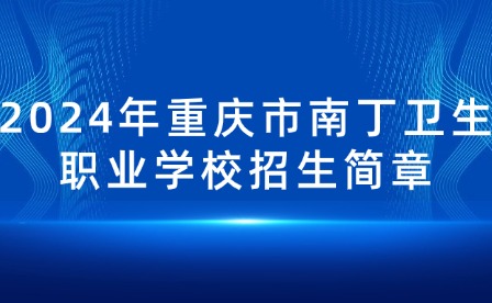 2024年重慶市南丁衛(wèi)生職業(yè)學校招生簡章