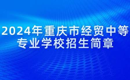 2024年重慶市經貿中等專業學校招生簡章