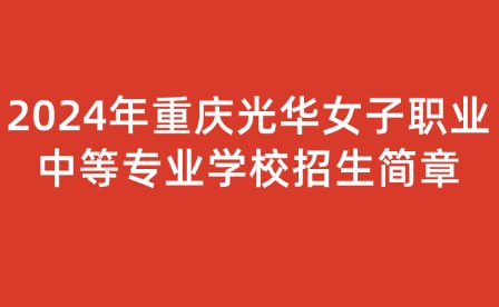 2024年重慶光華女子職業中等專業學校招生簡章