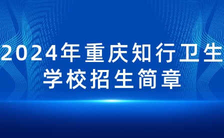 2024年重慶知行衛(wèi)生學(xué)校招生簡(jiǎn)章