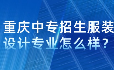 重慶中專招生服裝設計專業怎么樣？