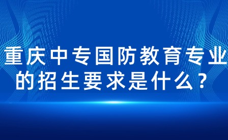 重慶中專國防教育專業的招生要求是什么？