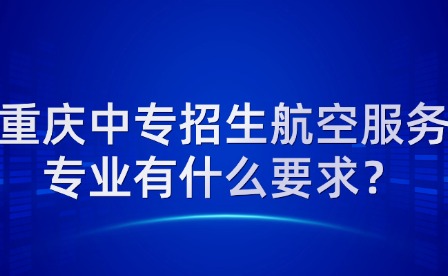 重慶中專招生航空服務(wù)專業(yè)有什么要求？