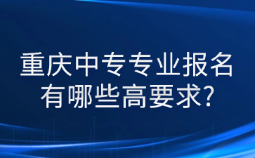 重慶中專專業報名有哪些高要求?