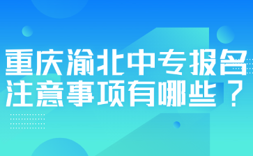 重慶渝北中專報名注意事項有哪些?