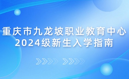 重慶市九龍坡職業教育中心2024級新生入學指南