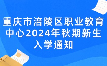 重慶市涪陵區(qū)職業(yè)教育中心2024年秋期新生入學(xué)通知