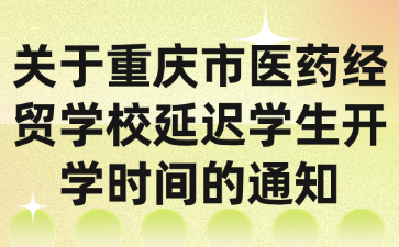 關(guān)于重慶市醫(yī)藥經(jīng)貿(mào)學(xué)校延遲學(xué)生開學(xué)時間的通知