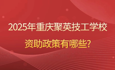 2025年重慶聚英技工學(xué)校資助政策有哪些?