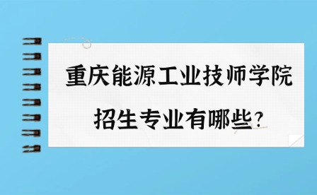 2025年重慶能源工業技師學院招生專業有哪些?